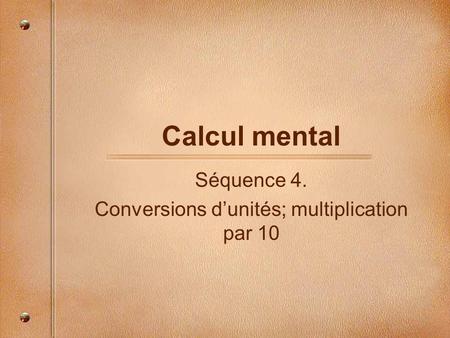 Calcul mental Séquence 4. Conversions d’unités; multiplication par 10.