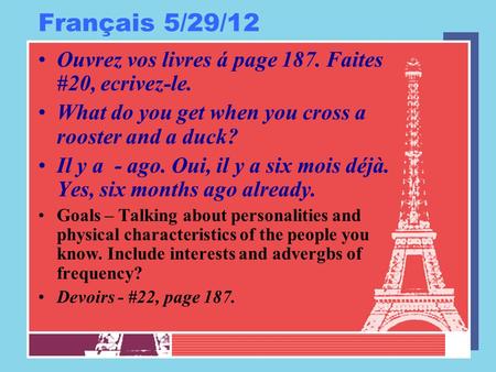 Français 5/29/12 Ouvrez vos livres á page 187. Faites #20, ecrivez-le. What do you get when you cross a rooster and a duck? Il y a - ago. Oui, il y a six.
