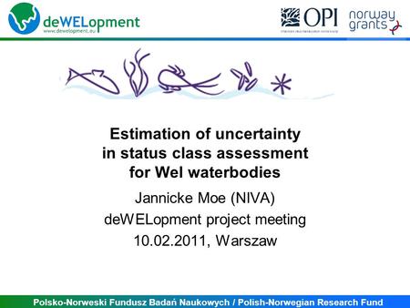 Polsko-Norweski Fundusz Badań Naukowych / Polish-Norwegian Research Fund Estimation of uncertainty in status class assessment for Wel waterbodies Jannicke.