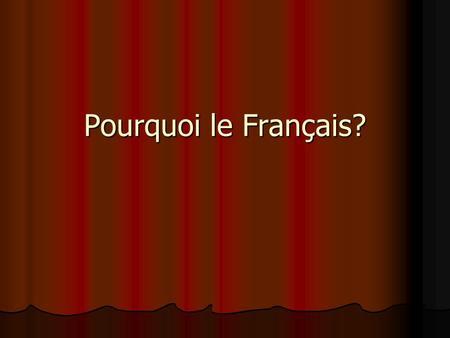 Pourquoi le Français?. Interesting Facts French and English are the only two global languages. French is spoken in 70 countries on 5 continents.