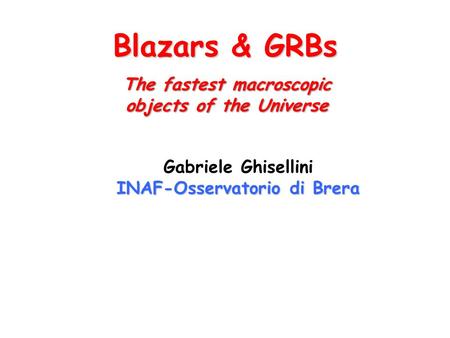 Blazars & GRBs Gabriele Ghisellini INAF-Osservatorio di Brera The fastest macroscopic objects of the Universe.