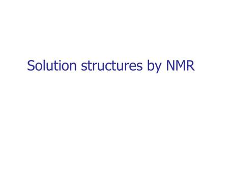 Solution structures by NMR. NMR Resonance assignment Structure calculations 3D structure Conversion of NMR data in distances and angles Structure refinement: