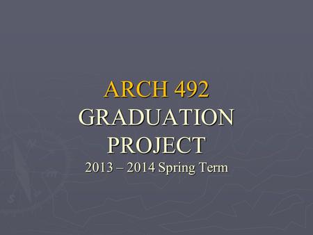 ARCH 492 GRADUATION PROJECT 2013 – 2014 Spring Term.