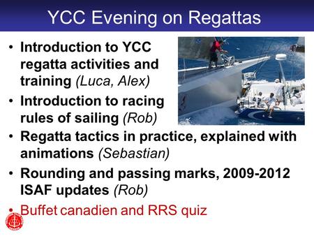 YCC Evening on Regattas Introduction to YCC regatta activities and training (Luca, Alex) Introduction to racing rules of sailing (Rob) Regatta tactics.