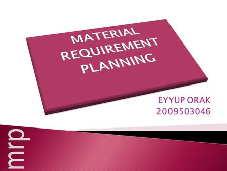 EYYUP ORAK 2009503046. Material requirements planning (MRP) is a computer-based inventory management system designed to assist production managers in.