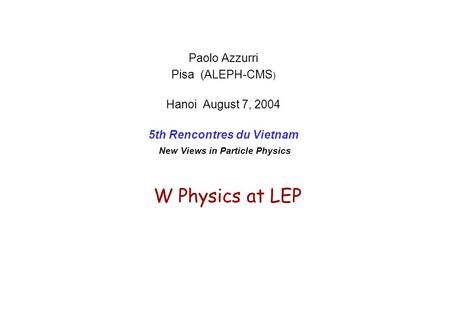 W Physics at LEP Paolo Azzurri Pisa (ALEPH-CMS ) Hanoi August 7, 2004 5th Rencontres du Vietnam New Views in Particle Physics.