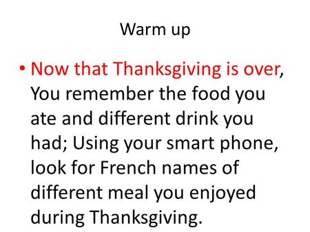 Warm up Now that Thanksgiving is over, You remember the food you ate and different drink you had; Using your smart phone, look for French names of different.