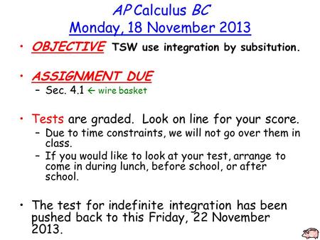 AP Calculus BC Monday, 18 November 2013 OBJECTIVE TSW use integration by subsitution. ASSIGNMENT DUE –Sec. 4.1  wire basket Tests are graded. Look on.