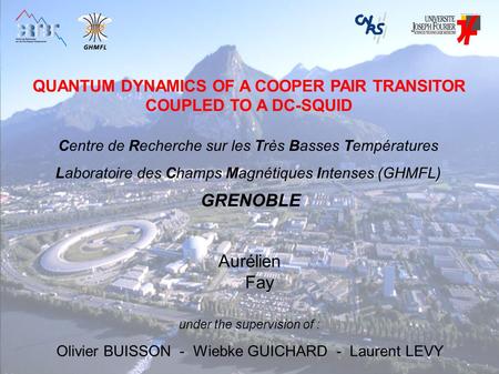 QUANTUM DYNAMICS OF A COOPER PAIR TRANSITOR COUPLED TO A DC-SQUID Aurélien Fay under the supervision of : Olivier BUISSON - Wiebke GUICHARD - Laurent LEVY.