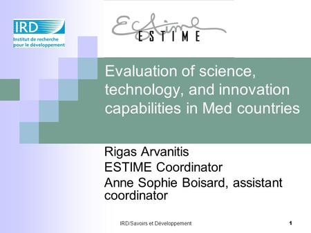 IRD/Savoirs et Développement 1 Evaluation of science, technology, and innovation capabilities in Med countries Rigas Arvanitis ESTIME Coordinator Anne.