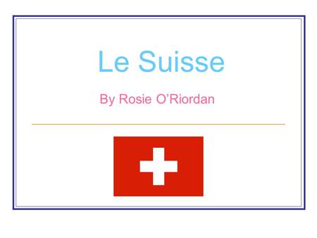 Le Suisse By Rosie O’Riordan. Oú est le Suisse Switzerland is located in the west of Europe. Its capital city is Bern.