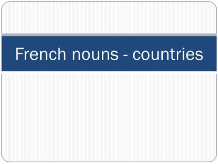 French nouns - countries. French nouns Nouns are words that name a person, place or thing. All nouns in French have a gender. Words are either masculine.