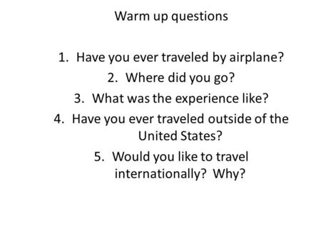 Warm up questions 1.Have you ever traveled by airplane? 2.Where did you go? 3.What was the experience like? 4.Have you ever traveled outside of the United.