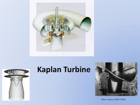 Kaplan Turbine Viktor Kaplan (1876-1934). Specifications: Turbine was designed by Austrian engineer Viktor Kaplan in Brno in 1913. Kaplan turbine is the.
