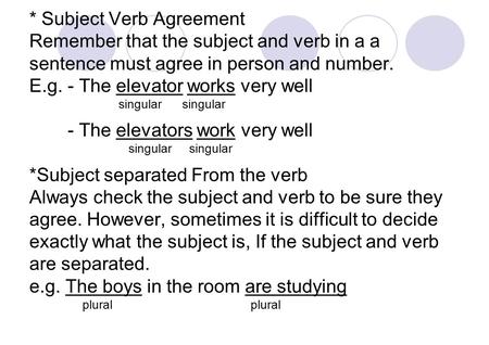 * Subject Verb Agreement Remember that the subject and verb in a a sentence must agree in person and number. E.g. - The elevator works very well singular.