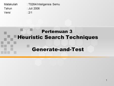 1 Pertemuan 3 Heuristic Search Techniques Generate-and-Test Matakuliah: T0264/Inteligensia Semu Tahun: Juli 2006 Versi: 2/1.