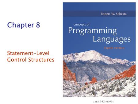 ISBN 0-321-49362-1 Chapter 8 Statement-Level Control Structures.