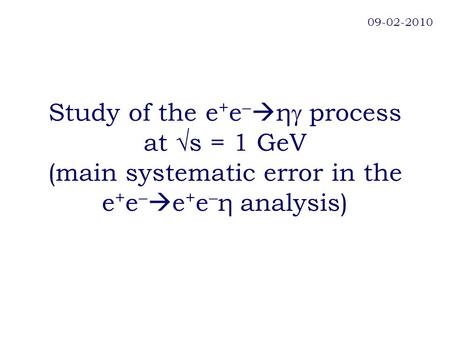 Study of the e + e   η  process at √s = 1 GeV (main systematic error in the e + e   e + e  η analysis) 09-02-2010.