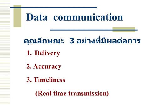 Data communication คุณลักษณะ 3 อย่างที่มีผลต่อการสื่อสารข้อมูล 1.Delivery 2. Accuracy 3. Timeliness (Real time transmission)