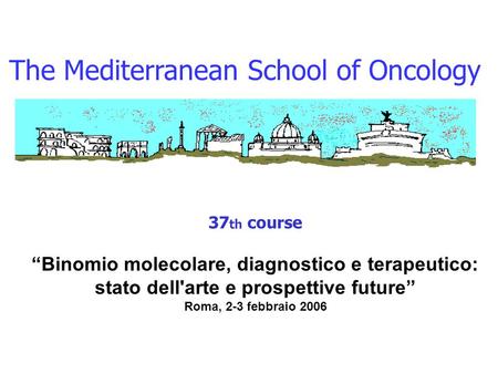 The Mediterranean School of Oncology 37 th course “Binomio molecolare, diagnostico e terapeutico: stato dell'arte e prospettive future” Roma, 2-3 febbraio.