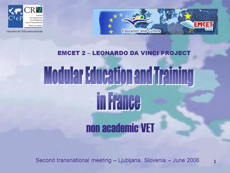 1 CR Ministère de l’Education nationale non academic VET Second transnational meeting – Ljubljana, Slovenia – June 2006 EMCET 2 – LEONARDO DA VINCI PROJECT.