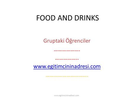 FOOD AND DRINKS Gruptaki Öğrenciler ………………. …………….. www.egitimcininadresi.com …………………………. www.egitimcininadresi.com.
