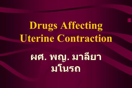 Drugs Affecting Uterine Contraction ผศ. พญ. มาลียา มโนรถ.