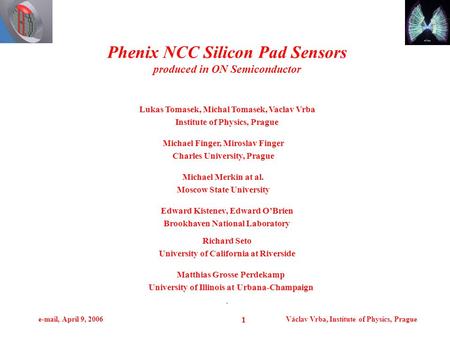 E-mail, April 9, 2006Václav Vrba, Institute of Physics, Prague 1. Phenix NCC Silicon Pad Sensors produced in ON Semiconductor Lukas Tomasek, Michal Tomasek,