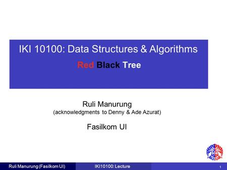 IKI 10100: Data Structures & Algorithms Ruli Manurung (acknowledgments to Denny & Ade Azurat) 1 Fasilkom UI Ruli Manurung (Fasilkom UI)IKI10100: Lecture.