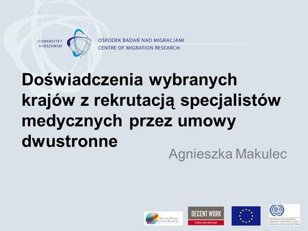 Doświadczenia wybranych krajów z rekrutacją specjalistów medycznych przez umowy dwustronne Agnieszka Makulec.