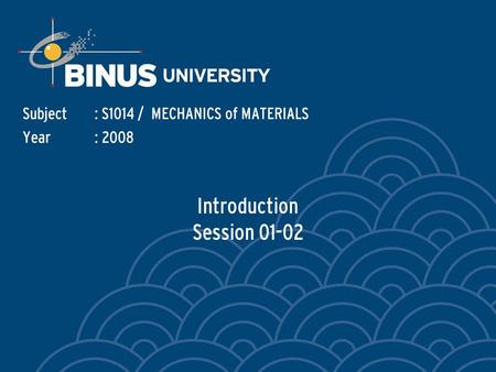 Introduction Session 01-02 Subject: S1014 / MECHANICS of MATERIALS Year: 2008.