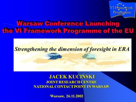 Warsaw Conference Launching the VI Framework Programme of the EU Strengthening the dimension of foresight in ERA JACEK KUCIŃSKI JOINT RESEARCH CENTRE NATIONAL.