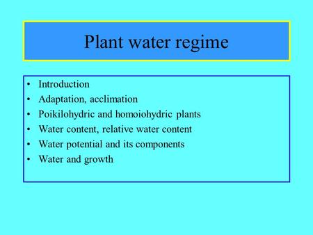 Plant water regime Introduction Adaptation, acclimation Poikilohydric and homoiohydric plants Water content, relative water content Water potential and.
