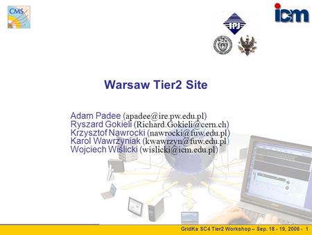 GridKa SC4 Tier2 Workshop – Sep. 18 - 19, 2006 - 1 Warsaw Tier2 Site Adam Padee ( ) Ryszard Gokieli ( ) Krzysztof.