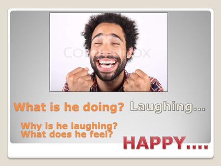 What is he doing? Why is he laughing? What does he feel?