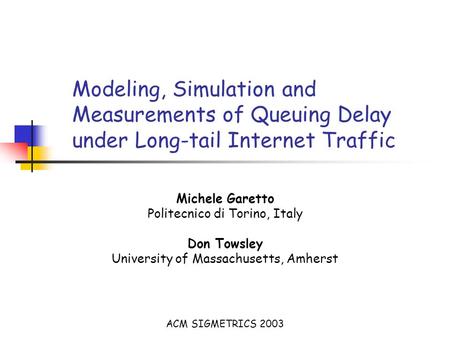 Modeling, Simulation and Measurements of Queuing Delay under Long-tail Internet Traffic Michele Garetto Politecnico di Torino, Italy Don Towsley University.