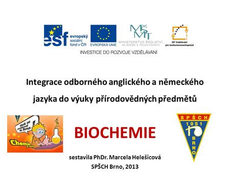 Integrace odborného anglického a německého jazyka do výuky přírodovědných předmětů BIOCHEMIE sestavila PhDr. Marcela Helešicová SPŠCH Brno, 2013.