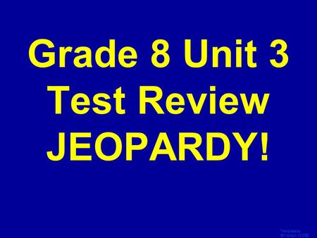 Template by Bill Arcuri, WCSD Click Once to Begin Grade 8 Unit 3 Test Review JEOPARDY!