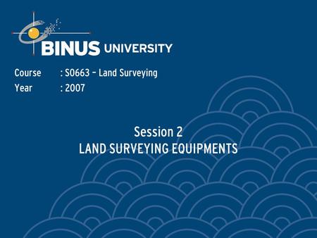 Session 2 LAND SURVEYING EQUIPMENTS Course: S0663 – Land Surveying Year: 2007.