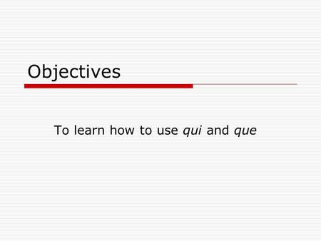 Objectives To learn how to use qui and que. What are they called?  They are both relative pronouns: they replace a noun that has been mentioned before.