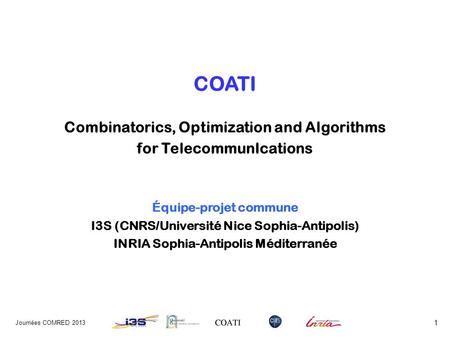COATI Combinatorics, Optimization and Algorithms for TelecommunIcations Équipe-projet commune I3S (CNRS/Université Nice Sophia-Antipolis) INRIA Sophia-Antipolis.