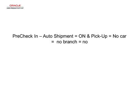 PreCheck In – Auto Shipment = ON & Pick-Up = No car = no branch = no.