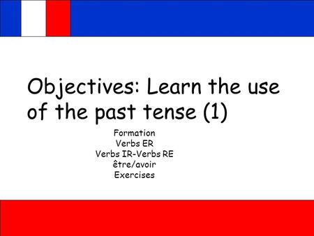 Objectives: Learn the use of the past tense (1) Formation Verbs ER Verbs IR-Verbs RE être/avoir Exercises.