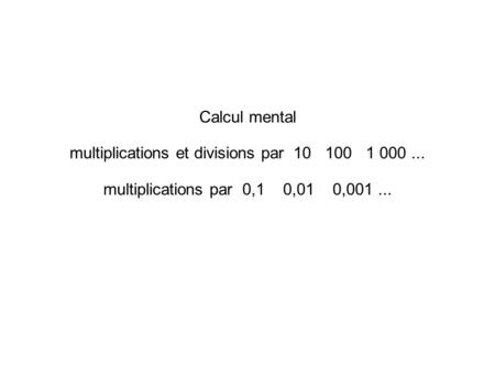 Calcul mental multiplications et divisions par 10 100 1 000... multiplications par 0,1 0,01 0,001...