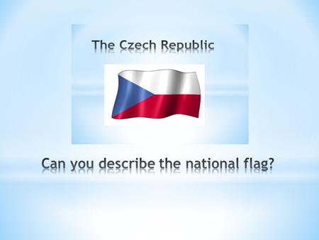 The national flag consists of a white and a red stripe and a blue triangle. The Czech anthem is the song „ Where my home is“ by J.K.Tyl. The Czech symbol.