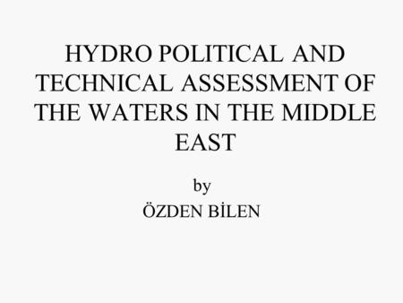 HYDRO POLITICAL AND TECHNICAL ASSESSMENT OF THE WATERS IN THE MIDDLE EAST by ÖZDEN BİLEN.