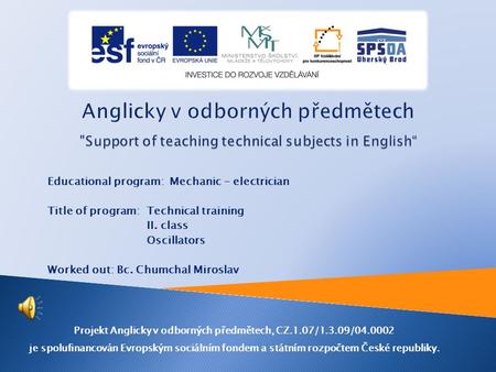 Educational program: Mechanic - electrician Title of program: Technical training II. class Oscillators Worked out: Bc. Chumchal Miroslav Projekt Anglicky.