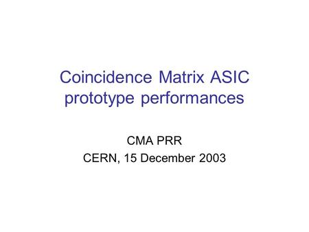 Coincidence Matrix ASIC prototype performances CMA PRR CERN, 15 December 2003.