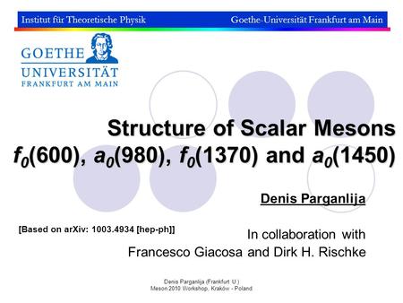 Denis Parganlija (Frankfurt U.) Meson 2010 Workshop, Kraków - Poland Structure of Scalar Mesons f 0 (600), a 0 (980), f 0 (1370) and a 0 (1450) Denis Parganlija.