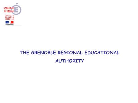 THE GRENOBLE REGIONAL EDUCATIONAL AUTHORITY. THE RHÔNE-ALPES REGION o in economic terms Rhône-Alpes is France’s second largest region, after the Paris.